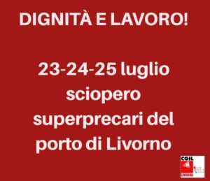 “CHIEDIAMO DIGNITÀ E LAVORO!”. 23-24-25 LUGLIO SCIOPERO DEI SUPERPRECARI DEL PORTO DI LIVORNO